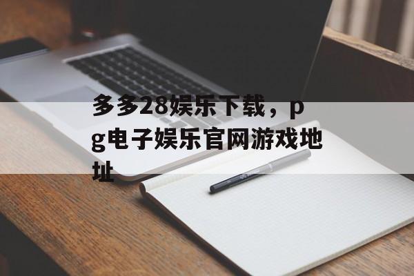 多多28娱乐下载，pg电子娱乐官网游戏地址