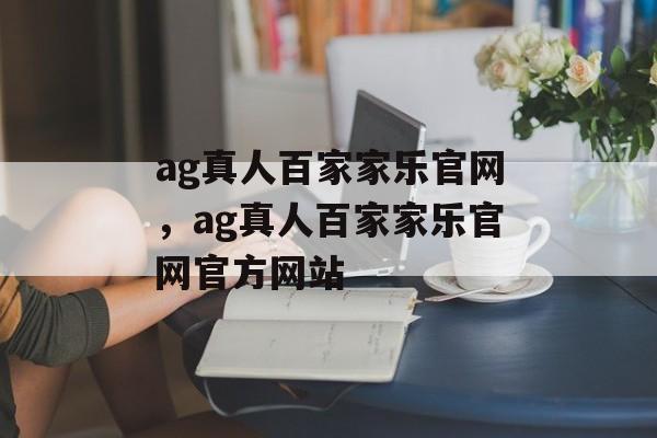 ag真人百家家乐官网，ag真人百家家乐官网官方网站