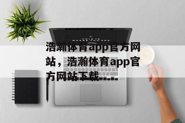 浩瀚体育app官方网站，浩瀚体育app官方网站下载