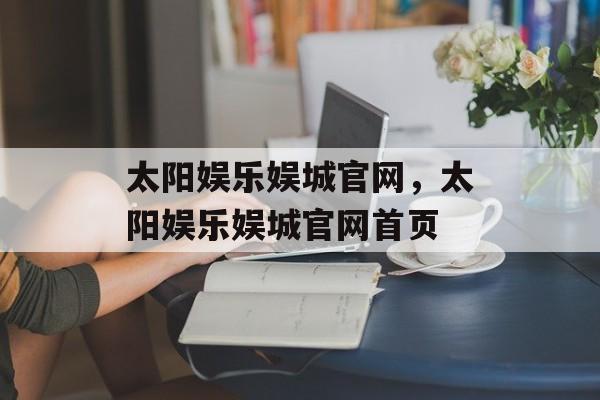 太阳娱乐娱城官网，太阳娱乐娱城官网首页